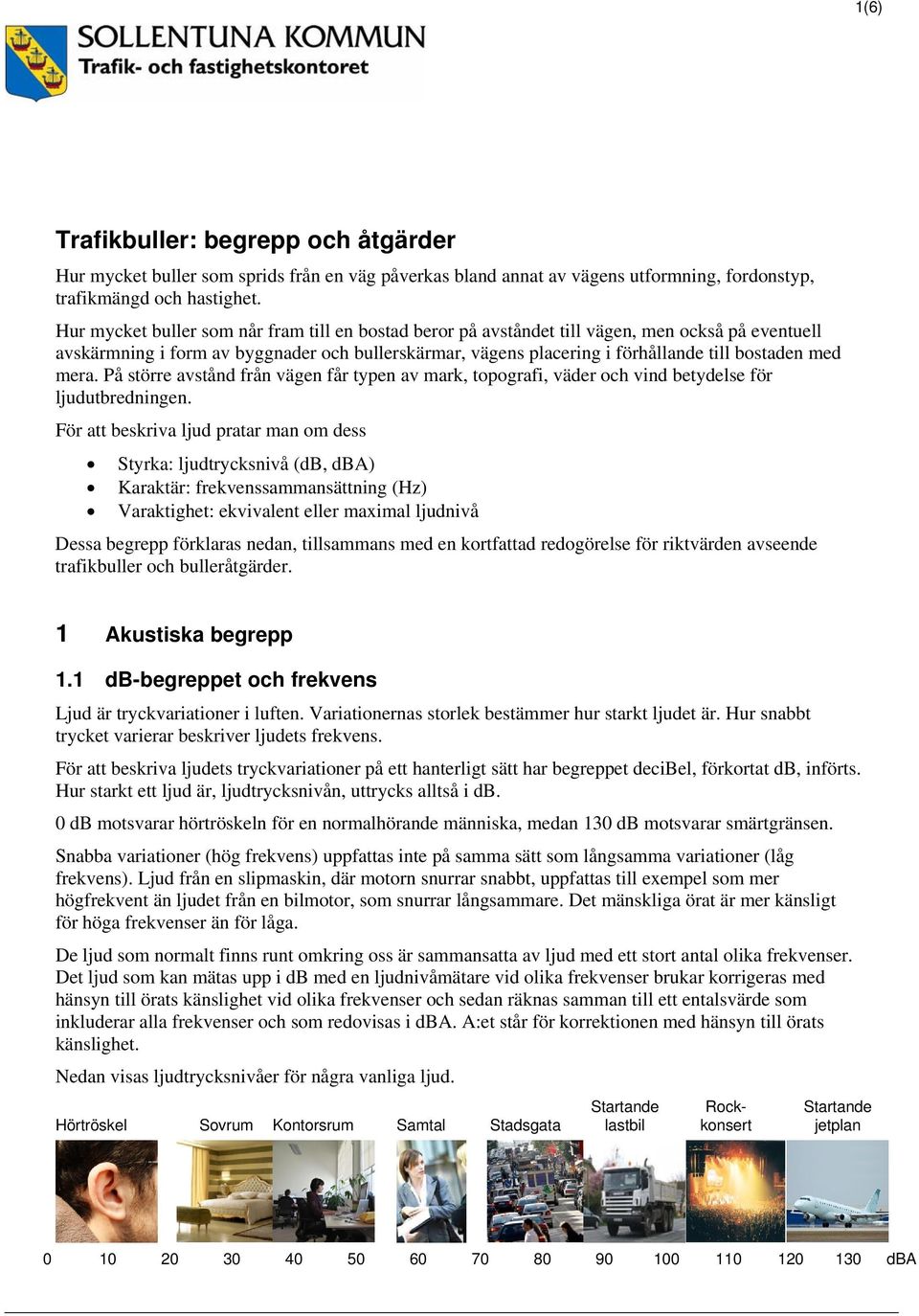 mera. På större avstånd från vägen får typen av mark, topografi, väder och vind betydelse för ljudutbredningen.