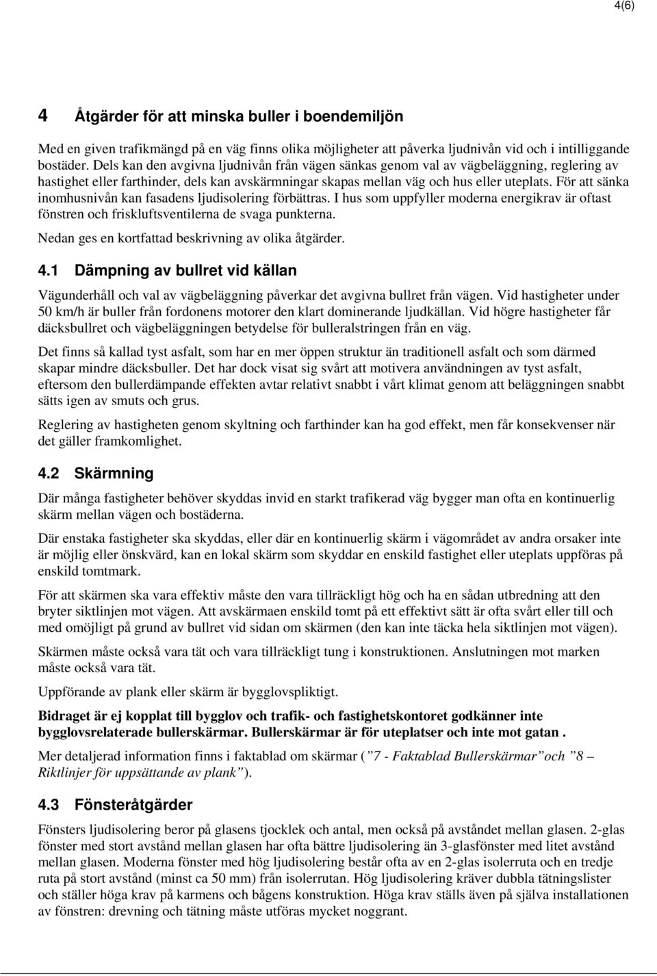 För att sänka inomhusnivån kan fasadens ljudisolering förbättras. I hus som uppfyller moderna energikrav är oftast fönstren och friskluftsventilerna de svaga punkterna.