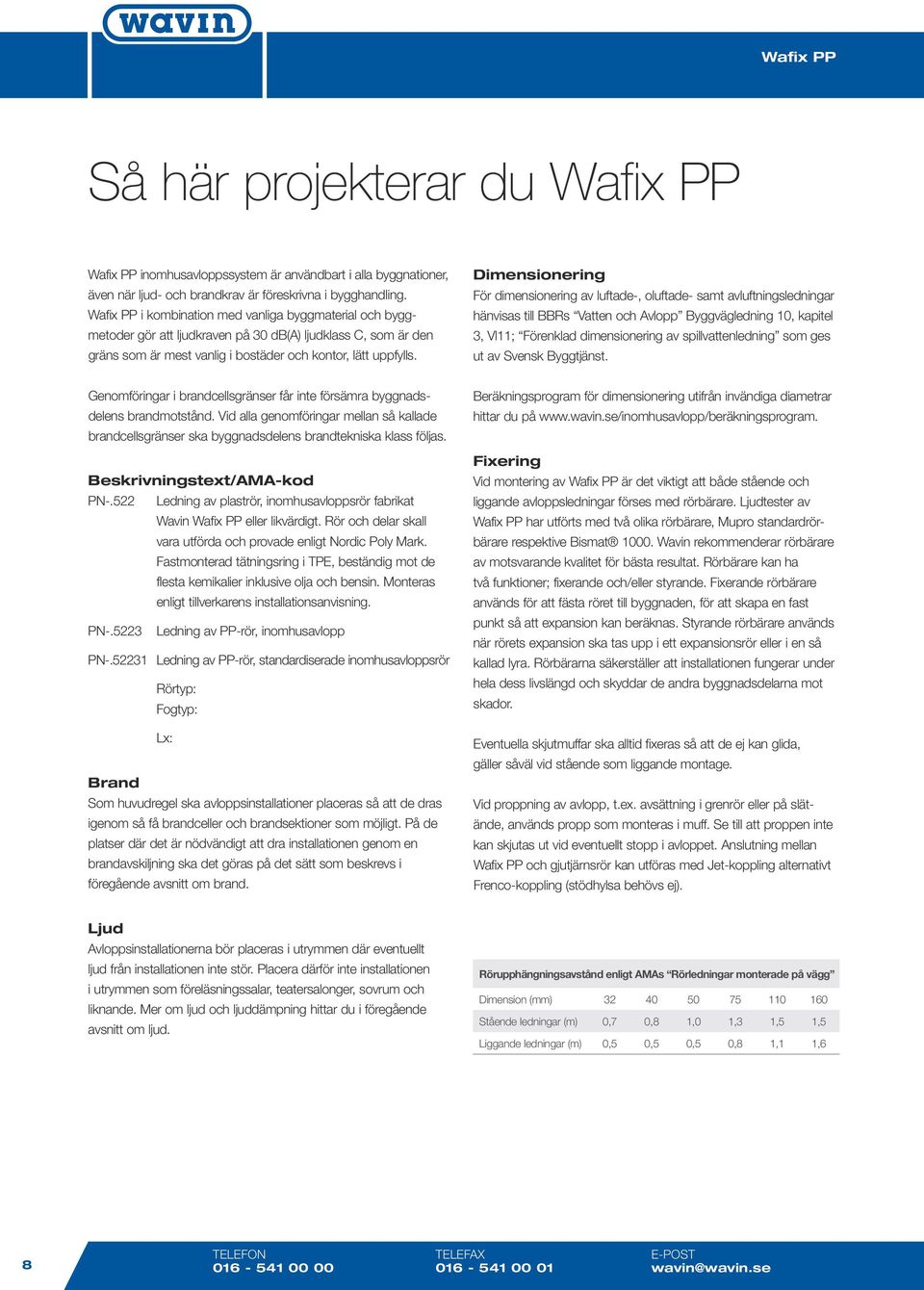 Dimensionering För dimensionering av luftade-, oluftade- samt avluftningsledningar hänvisas till BBRs Vatten och Avlopp Byggvägledning 10, kapitel 3, Vl11; Förenklad dimensionering av