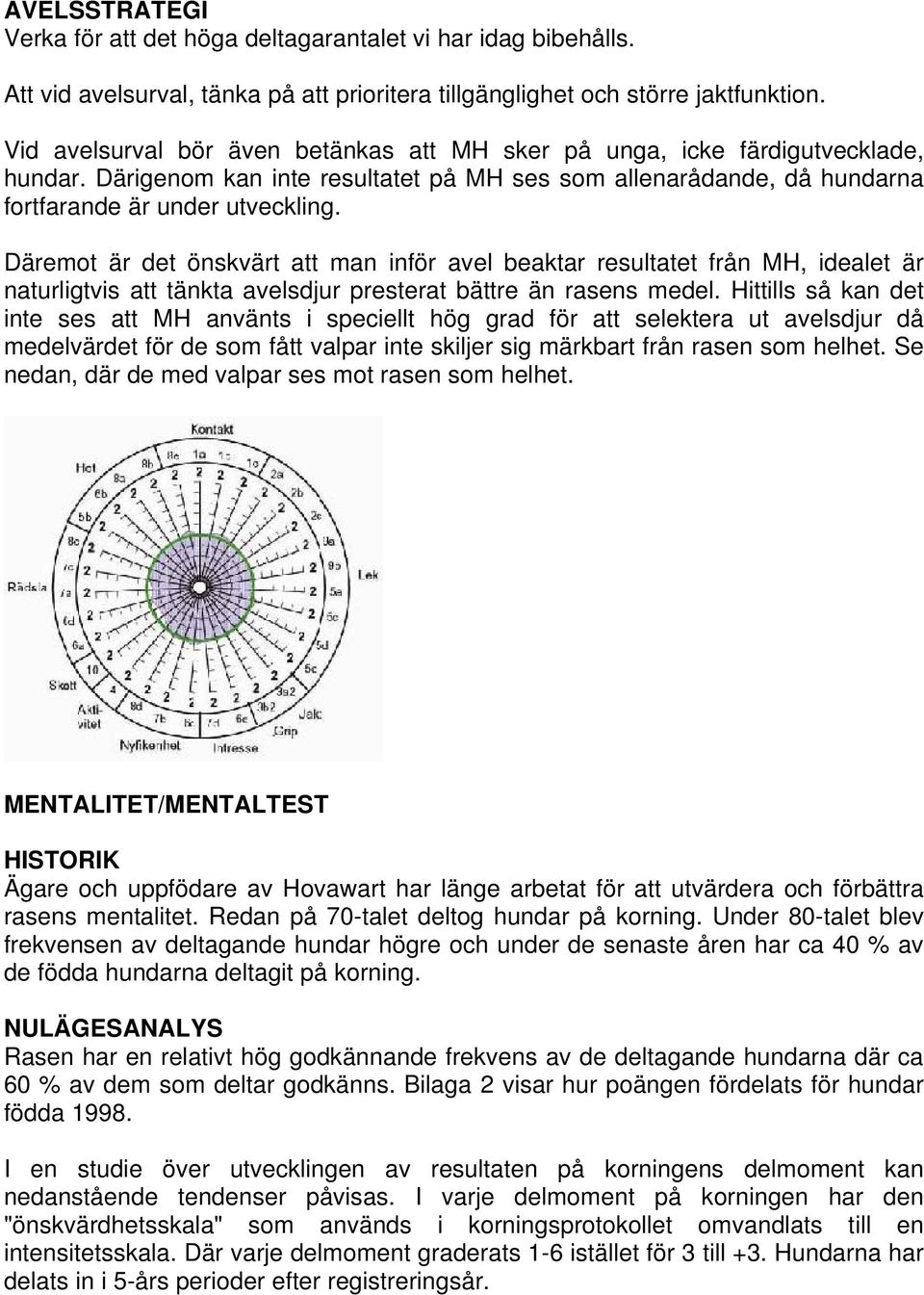 Däremot är det önskvärt att man inför avel beaktar resultatet från MH, idealet är naturligtvis att tänkta avelsdjur presterat bättre än rasens medel.