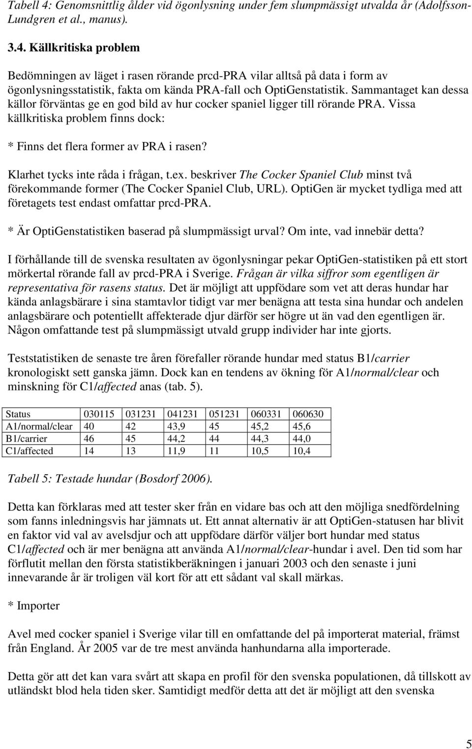 Klarhet tycks inte råda i frågan, t.ex. beskriver The Cocker Spaniel Club minst två förekommande former (The Cocker Spaniel Club, URL).