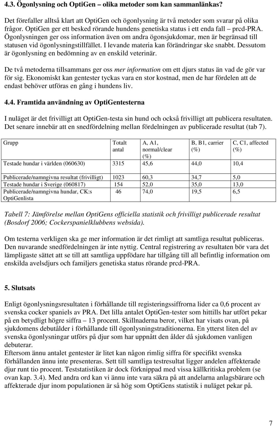Ögonlysningen ger oss information även om andra ögonsjukdomar, men är begränsad till statusen vid ögonlysningstillfället. I levande materia kan förändringar ske snabbt.