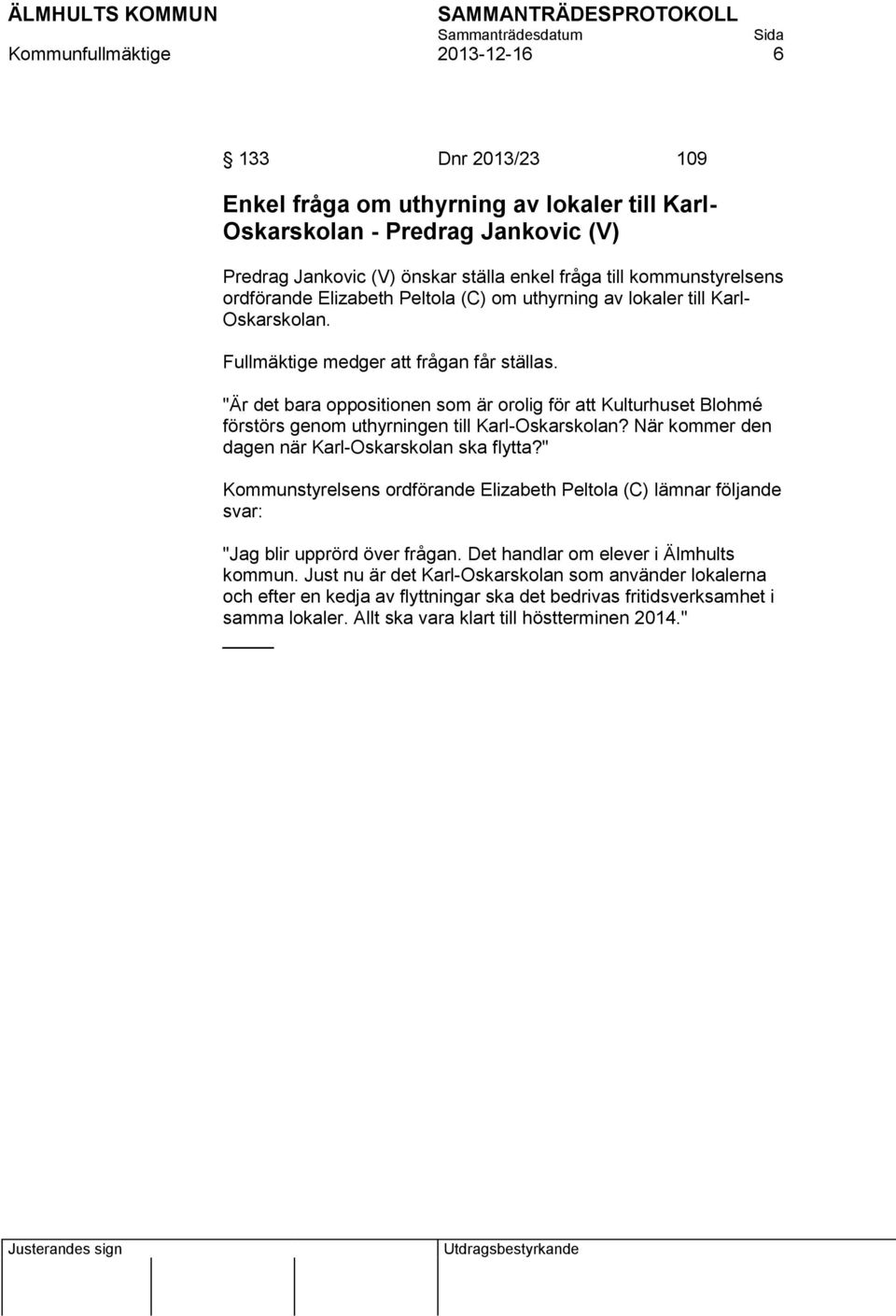 "Är det bara oppositionen som är orolig för att Kulturhuset Blohmé förstörs genom uthyrningen till Karl-Oskarskolan? När kommer den dagen när Karl-Oskarskolan ska flytta?