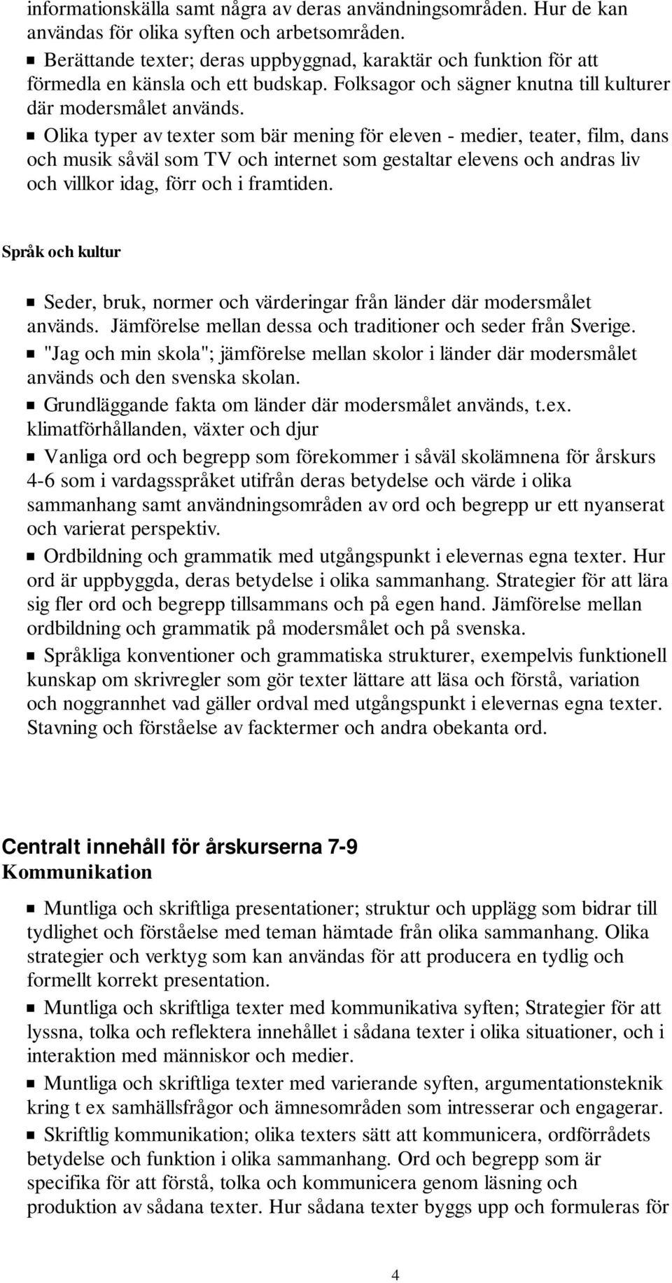 Olika typer av texter som bär mening för eleven - medier, teater, film, dans och musik såväl som TV och internet som gestaltar elevens och andras liv och villkor idag, förr och i framtiden.