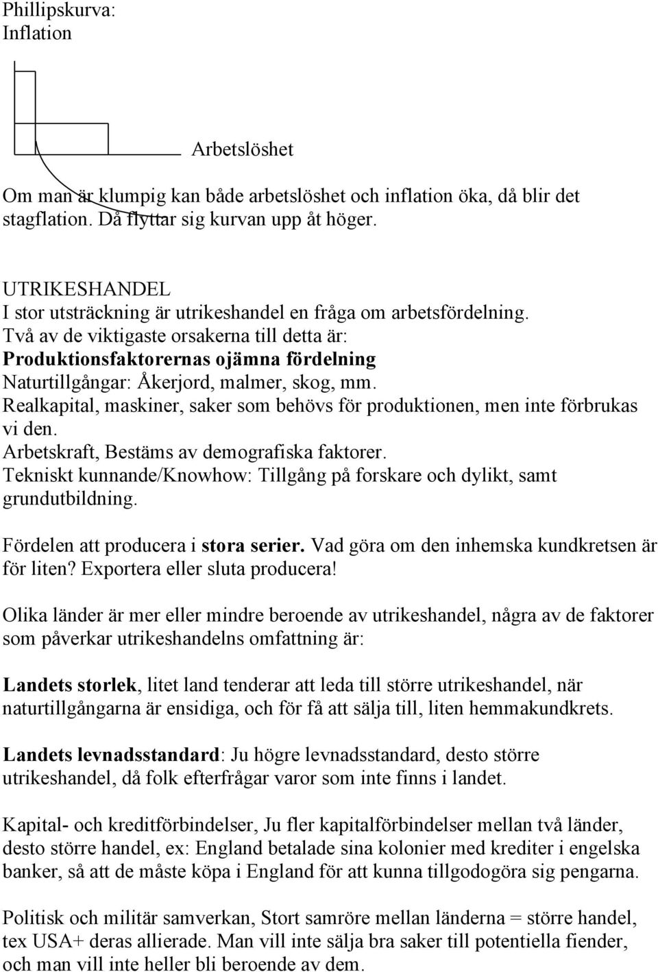 Två av de viktigaste orsakerna till detta är: Produktionsfaktorernas ojämna fördelning Naturtillgångar: Åkerjord, malmer, skog, mm.