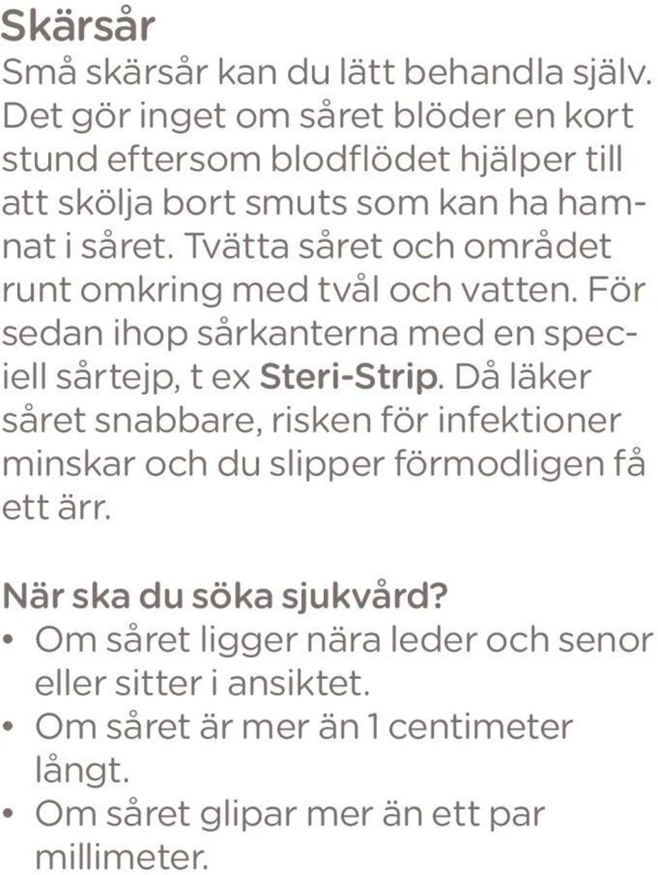 Tvätta såret och området runt omkring med tvål och vatten. För sedan ihop sårkanterna med en speciell sårtejp, t ex Steri-Strip.