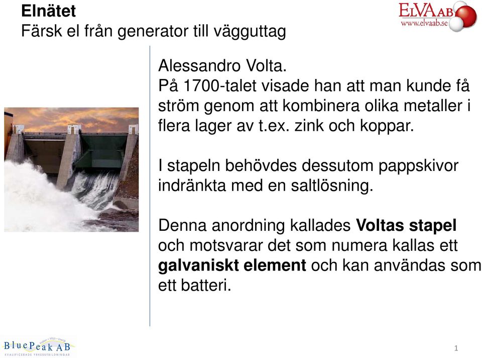 av t.ex. zink och koppar. I stapeln behövdes dessutom pappskivor indränkta med en saltlösning.