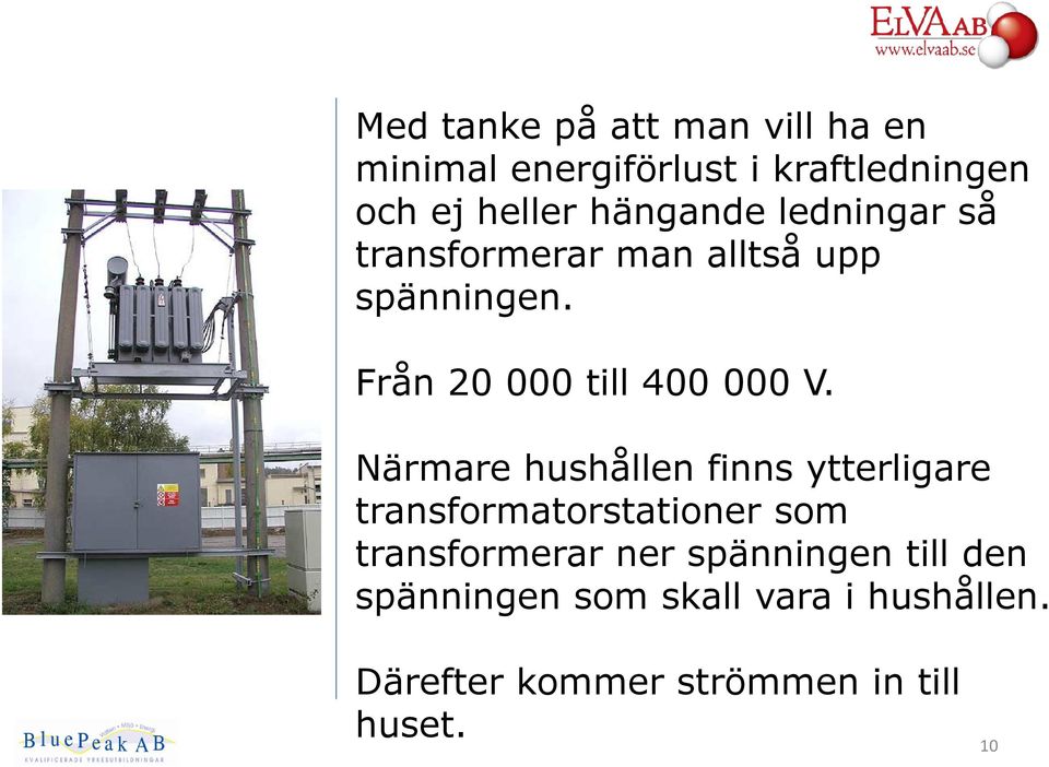 Närmare hushållen finns ytterligare transformatorstationer som transformerar ner