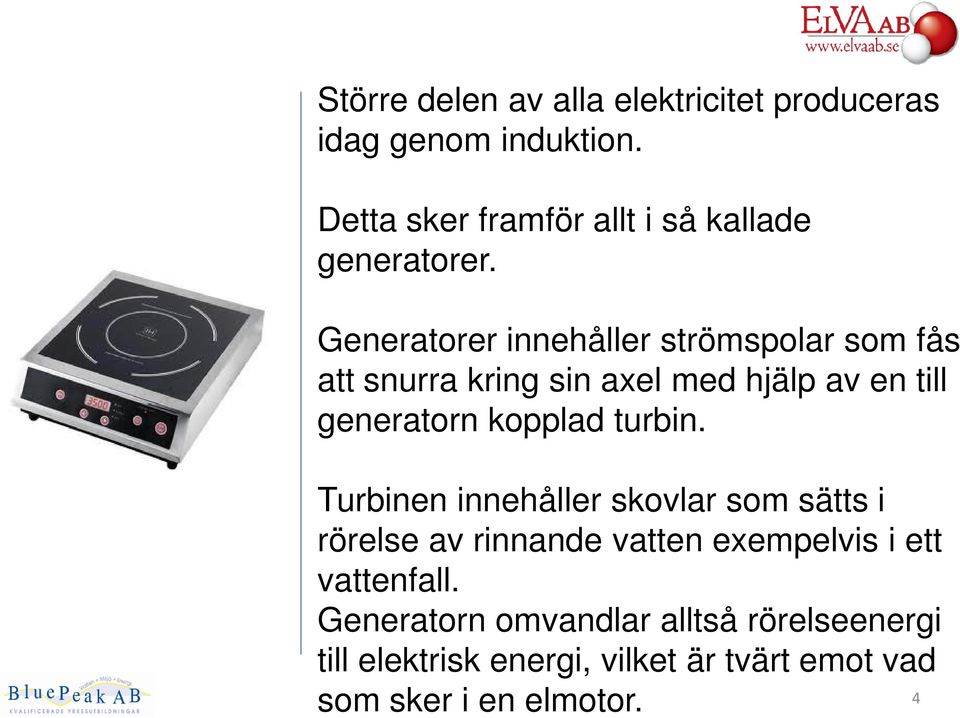 Generatorer innehåller strömspolar som fås att snurra kring sin axel med hjälp av en till generatorn kopplad