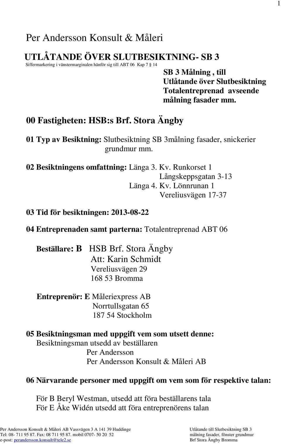 02 Besiktningens omfattning: Länga 3. Kv. Runkorset 1 Långskeppsgatan 3-13 Länga 4. Kv. Lönnrunan 1 Vereliusvägen 17-37 03 Tid för besiktningen: 2013-08-22 04 Entreprenaden samt parterna: Totalentreprenad ABT 06 Beställare: B HSB Brf.