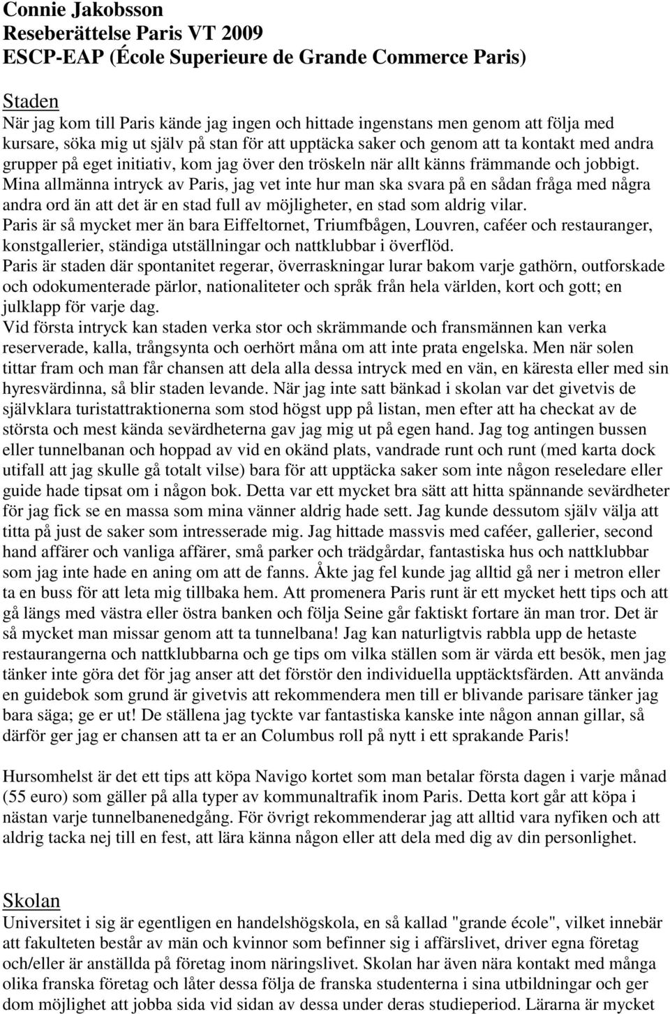 Mina allmänna intryck av Paris, jag vet inte hur man ska svara på en sådan fråga med några andra ord än att det är en stad full av möjligheter, en stad som aldrig vilar.