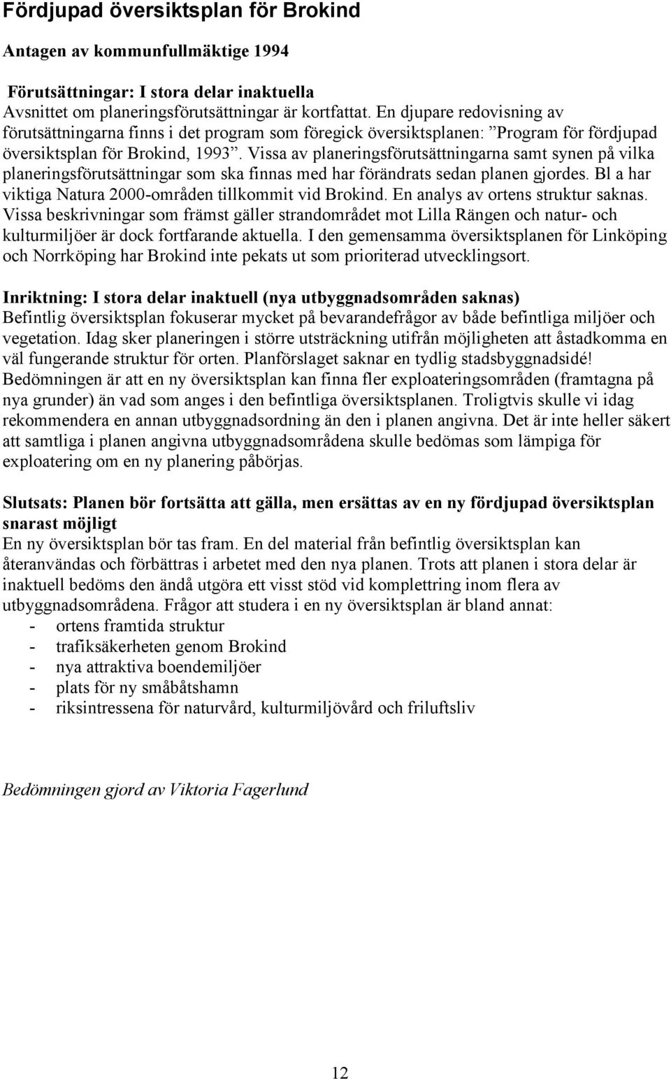 Vissa av planeringsförutsättningarna samt synen på vilka planeringsförutsättningar som ska finnas med har förändrats sedan planen gjordes. Bl a har viktiga Natura 2000-områden tillkommit vid Brokind.