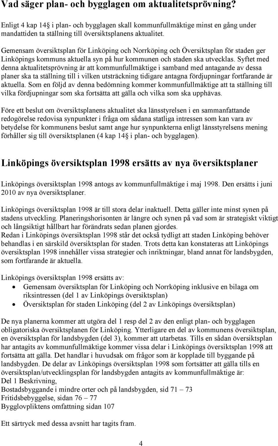 Syftet med denna aktualitetsprövning är att kommunfullmäktige i samband med antagande av dessa planer ska ta ställning till i vilken utsträckning tidigare antagna fördjupningar fortfarande är