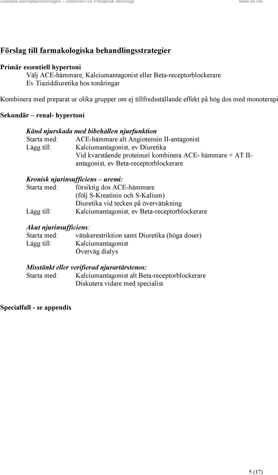 II-antagonist Lägg till: Kalciumantagonist, ev Diuretika Vid kvarstående proteinuri kombinera ACE- hämmare + AT IIantagonist, ev Beta-receptorblockerare Kronisk njurinsufficiens uremi: Starta med: