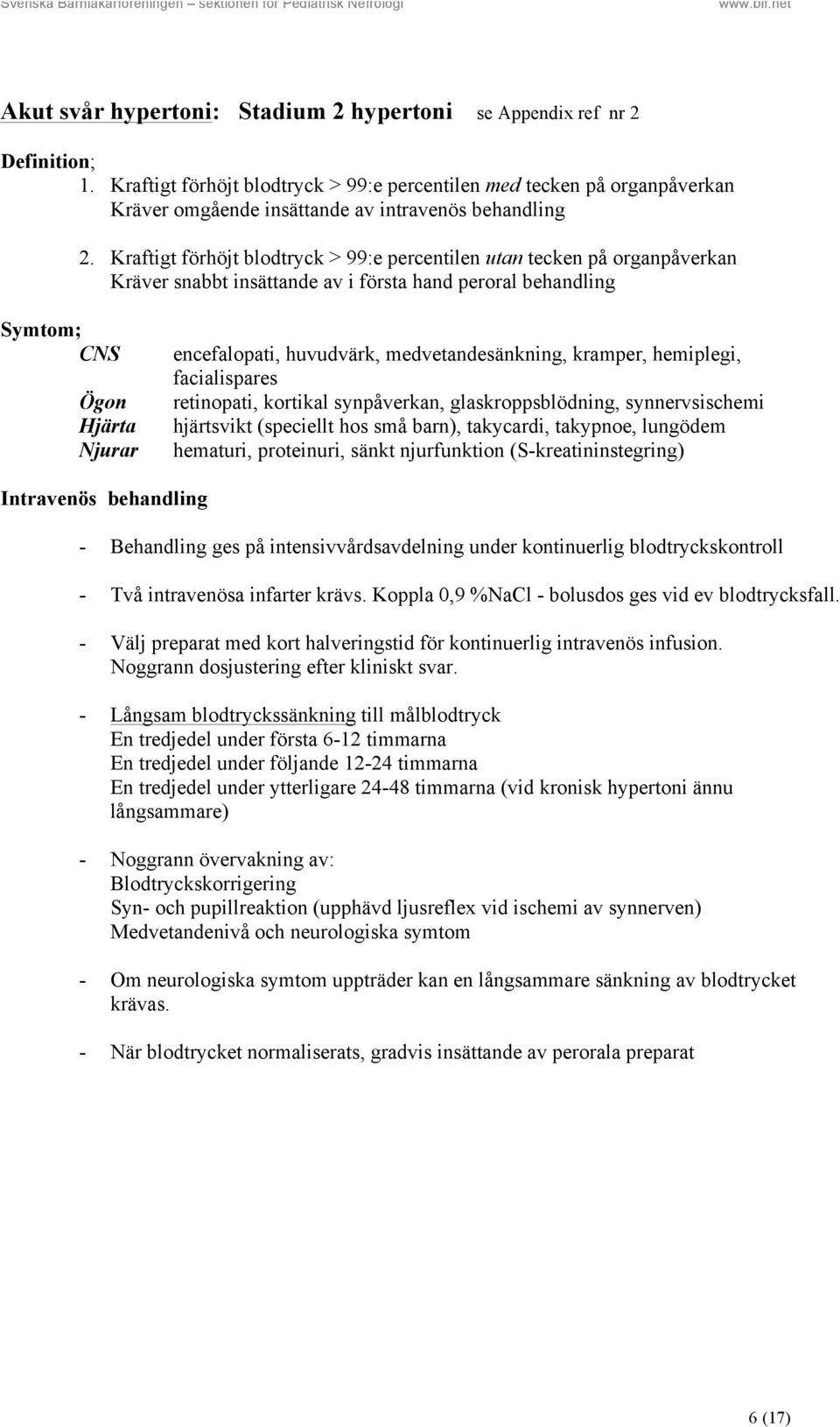 Kraftigt förhöjt blodtryck > 99:e percentilen utan tecken på organpåverkan Kräver snabbt insättande av i första hand peroral behandling Symtom; CNS Ögon Hjärta Njurar encefalopati, huvudvärk,