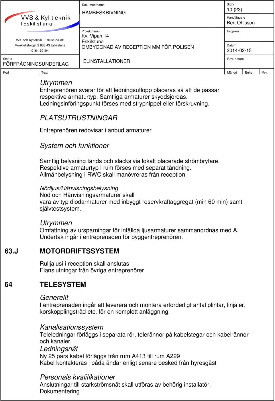 PLATSUTRUSTNINGAR Entreprenören redovisar i anbud armaturer System och funktioner Samtlig belysning tänds och släcks via lokalt placerade strömbrytare.