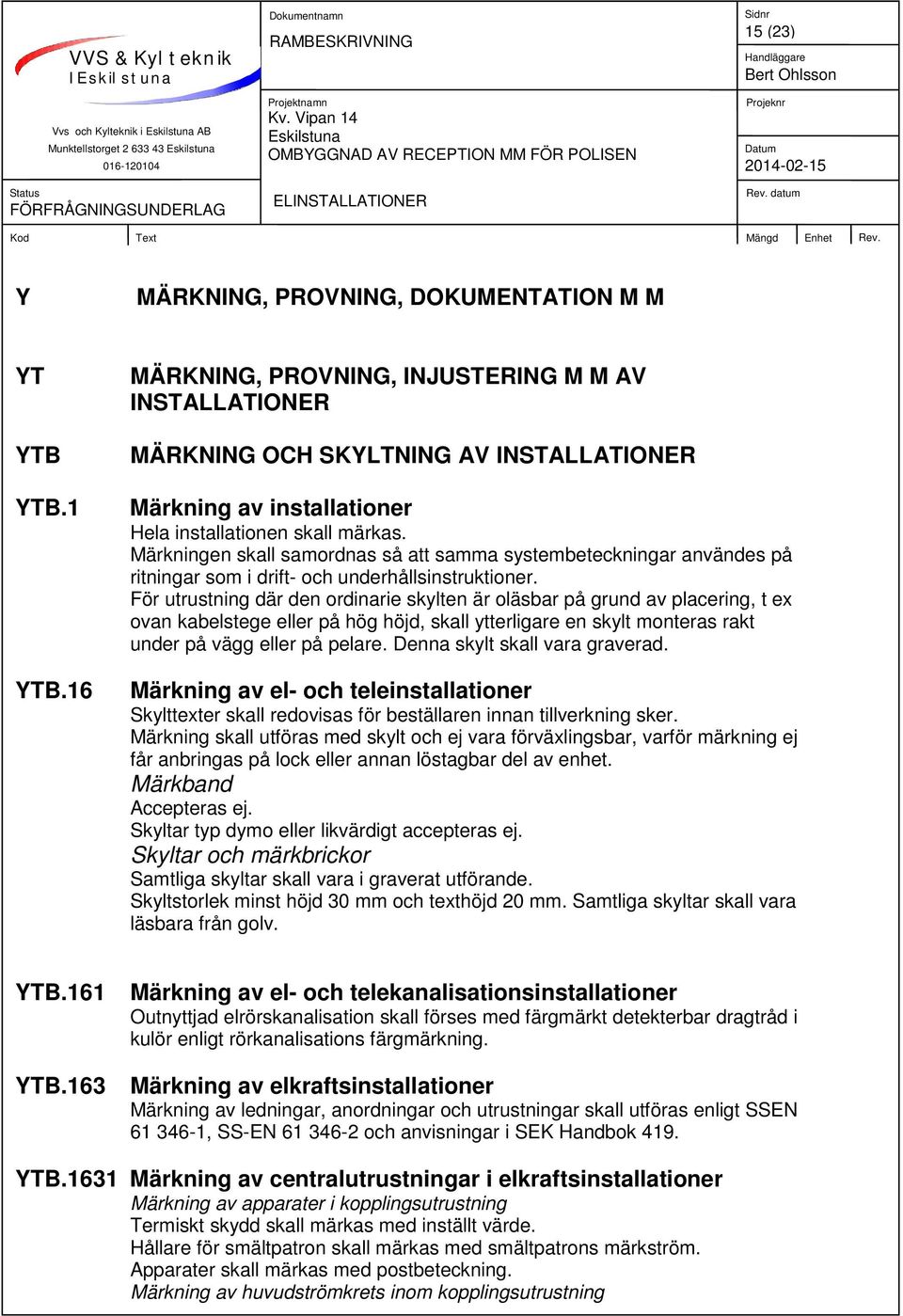 Märkningen skall samordnas så att samma systembeteckningar användes på ritningar som i drift- och underhållsinstruktioner.