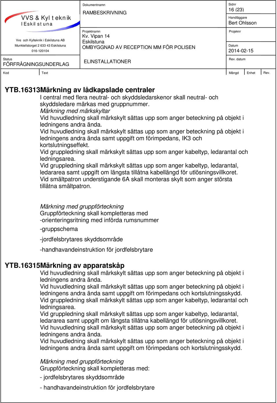 Märkning med märkskyltar Vid huvudledning skall märkskylt sättas upp som anger beteckning på objekt i ledningens andra ända.