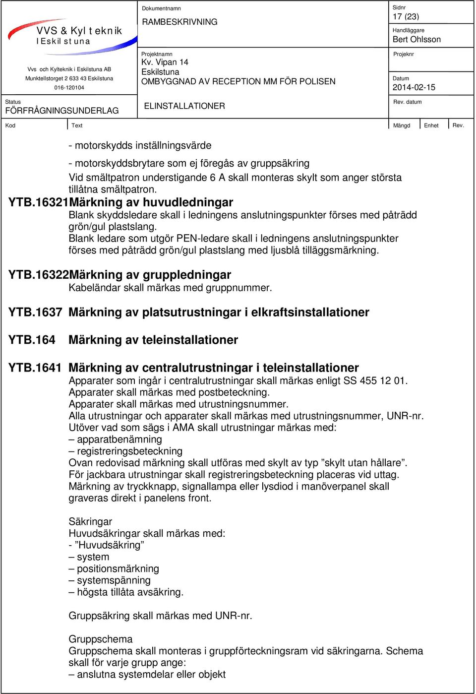 Blank ledare som utgör PEN-ledare skall i ledningens anslutningspunkter förses med påträdd grön/gul plastslang med ljusblå tilläggsmärkning. YTB.