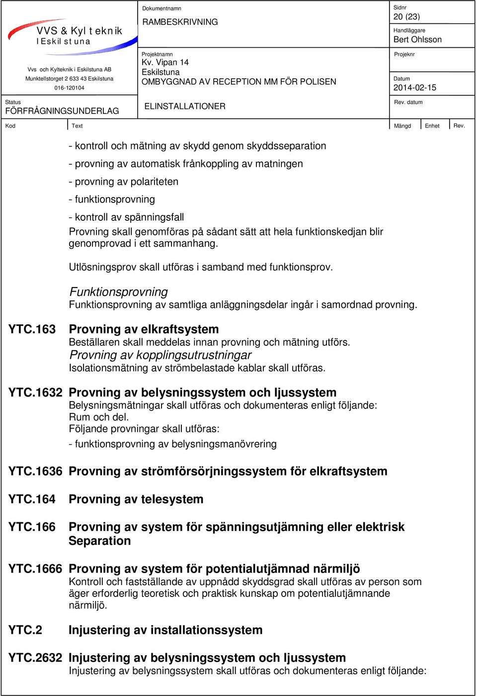 Utlösningsprov skall utföras i samband med funktionsprov. Funktionsprovning Funktionsprovning av samtliga anläggningsdelar ingår i samordnad provning. YTC.