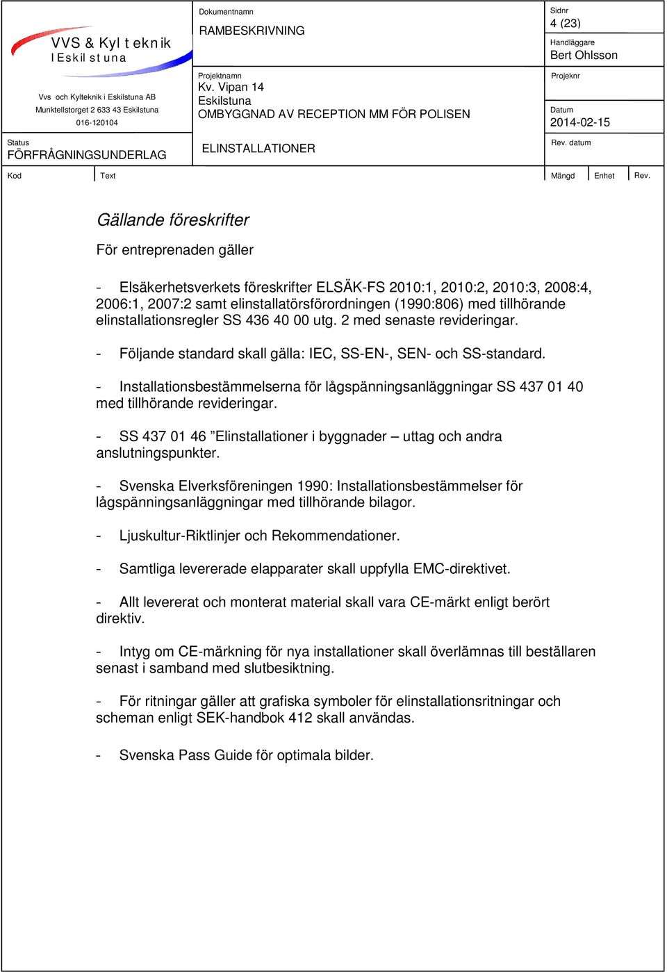 - Installationsbestämmelserna för lågspänningsanläggningar SS 437 01 40 med tillhörande revideringar. - SS 437 01 46 Elinstallationer i byggnader uttag och andra anslutningspunkter.