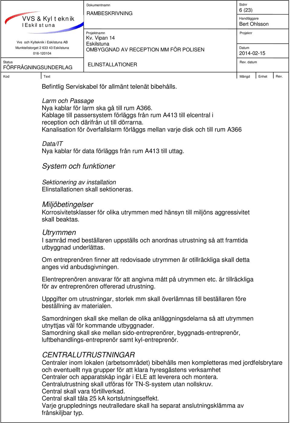 Kanalisation för överfallslarm förläggs mellan varje disk och till rum A366 Data/IT Nya kablar för data förläggs från rum A413 till uttag.