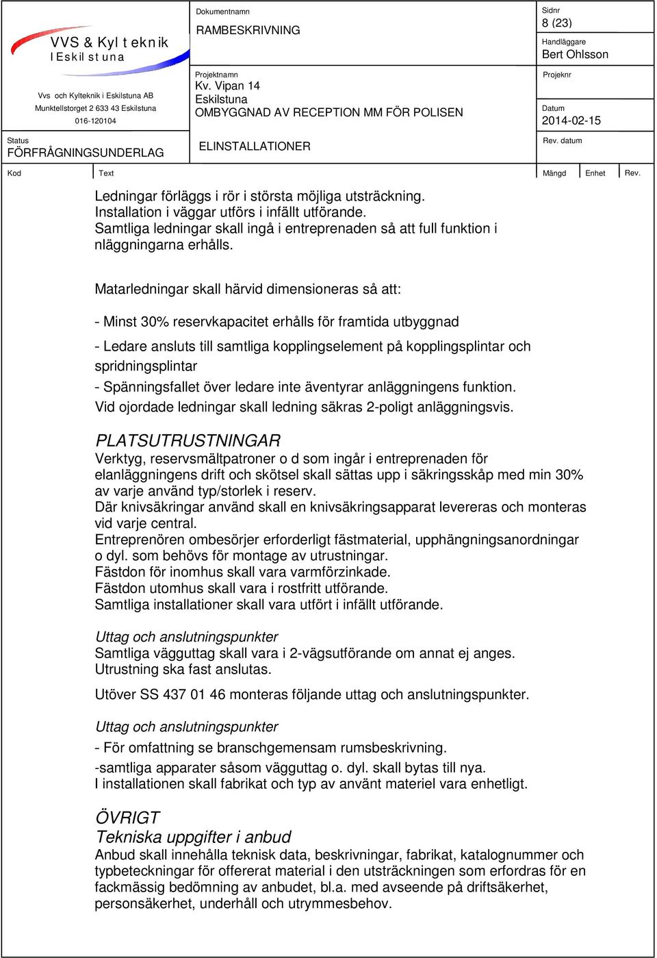 Matarledningar skall härvid dimensioneras så att: - Minst 30% reservkapacitet erhålls för framtida utbyggnad - Ledare ansluts till samtliga kopplingselement på kopplingsplintar och spridningsplintar