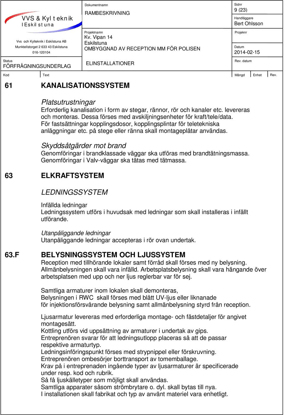 Skyddsåtgärder mot brand Genomföringar i brandklassade väggar ska utföras med brandtätningsmassa. Genomföringar i Valv-väggar ska tätas med tätmassa.