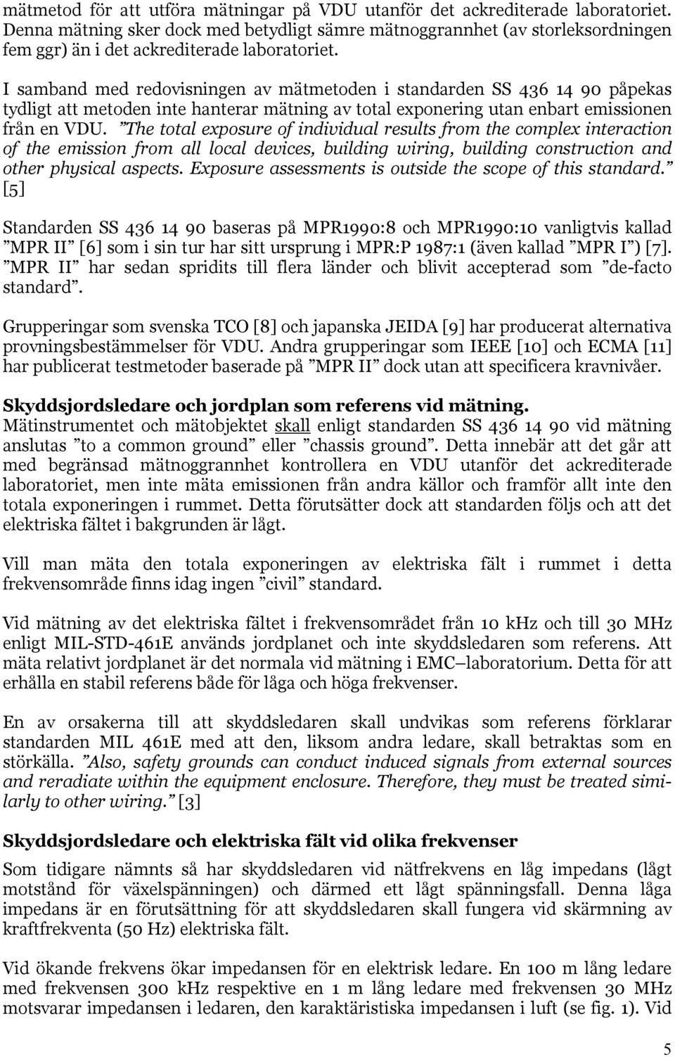 I samband med redovisningen av mätmetoden i standarden SS 436 14 90 påpekas tydligt att metoden inte hanterar mätning av total exponering utan enbart emissionen från en VDU.