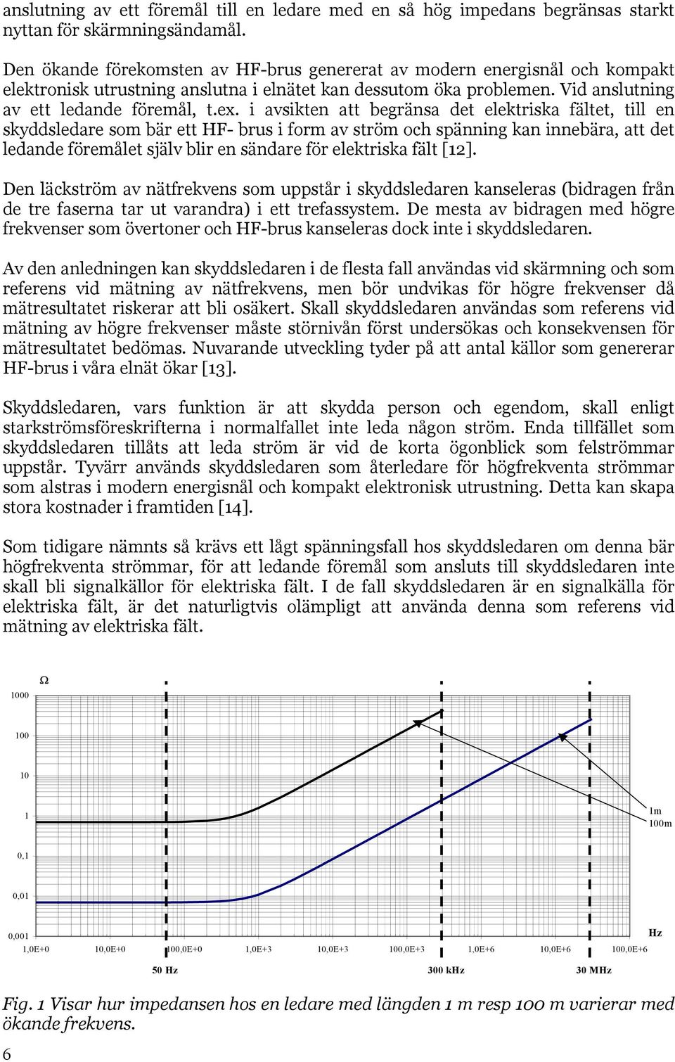 i avsikten att begränsa det elektriska fältet, till en skyddsledare som bär ett HF- brus i form av ström och spänning kan innebära, att det ledande föremålet själv blir en sändare för elektriska fält