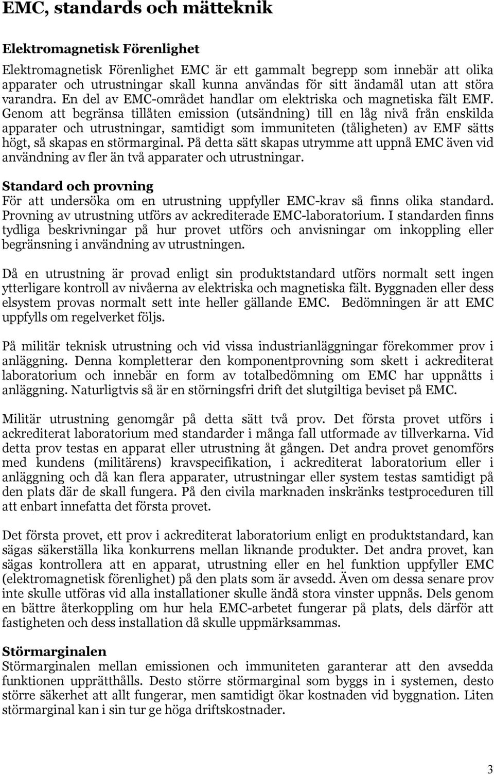 Genom att begränsa tillåten emission (utsändning) till en låg nivå från enskilda apparater och utrustningar, samtidigt som immuniteten (tåligheten) av EMF sätts högt, så skapas en störmarginal.