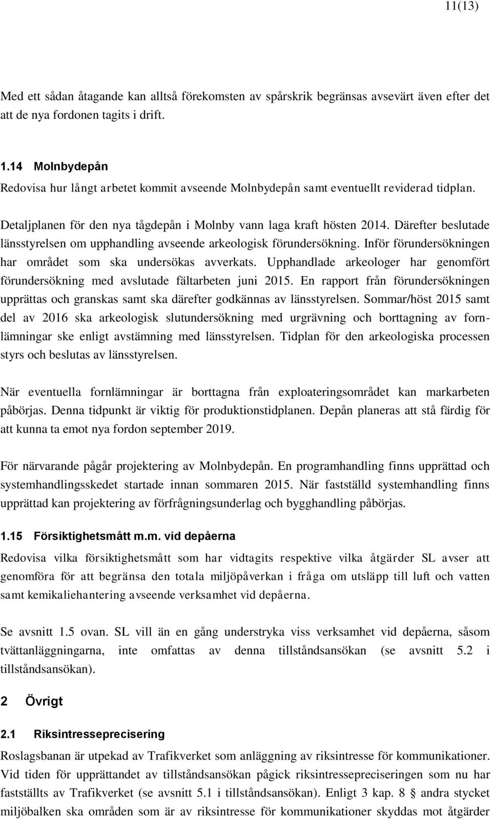 Därefter beslutade länsstyrelsen om upphandling avseende arkeologisk förundersökning. Inför förundersökningen har området som ska undersökas avverkats.