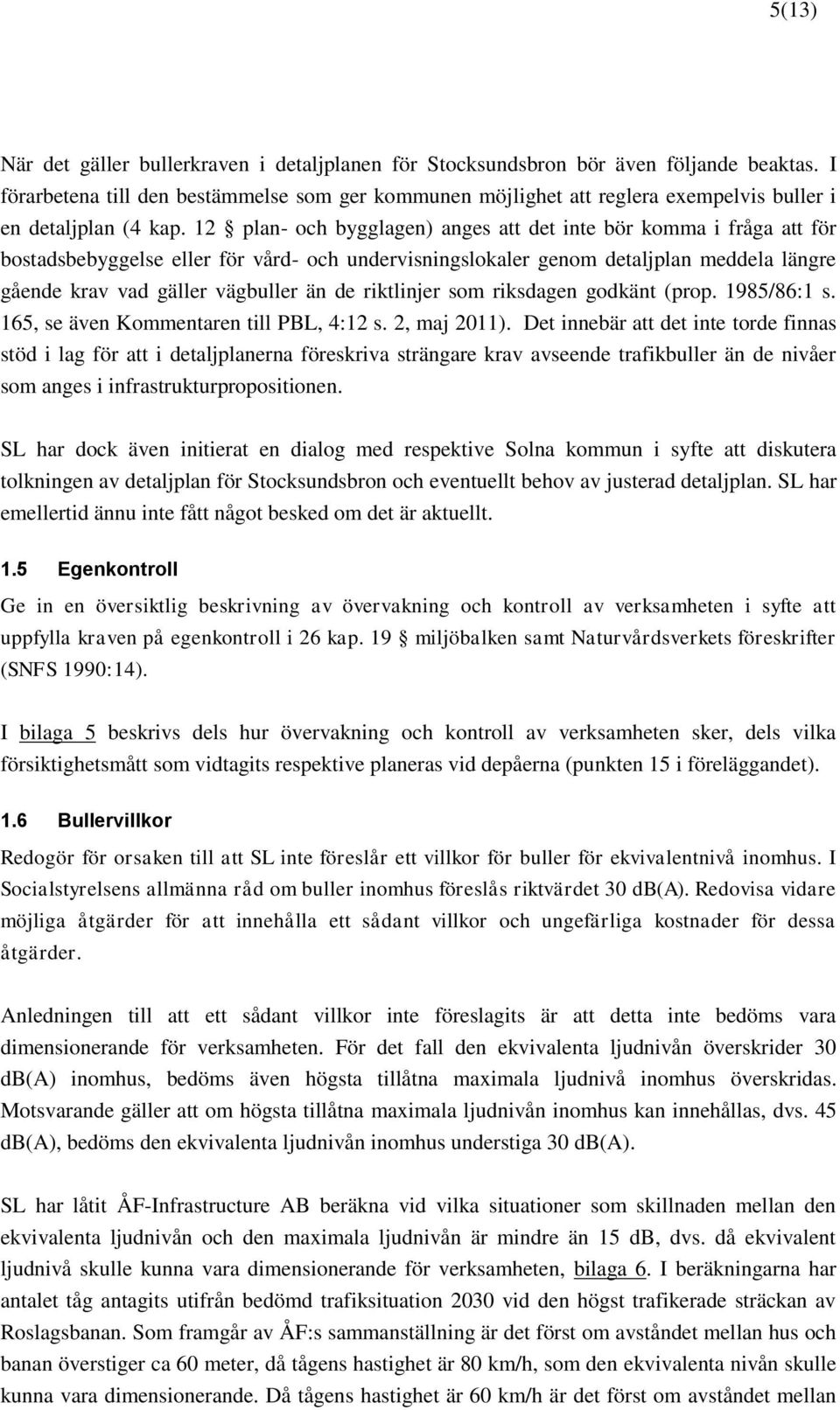 12 plan- och bygglagen) anges att det inte bör komma i fråga att för bostadsbebyggelse eller för vård- och undervisningslokaler genom detaljplan meddela längre gående krav vad gäller vägbuller än de