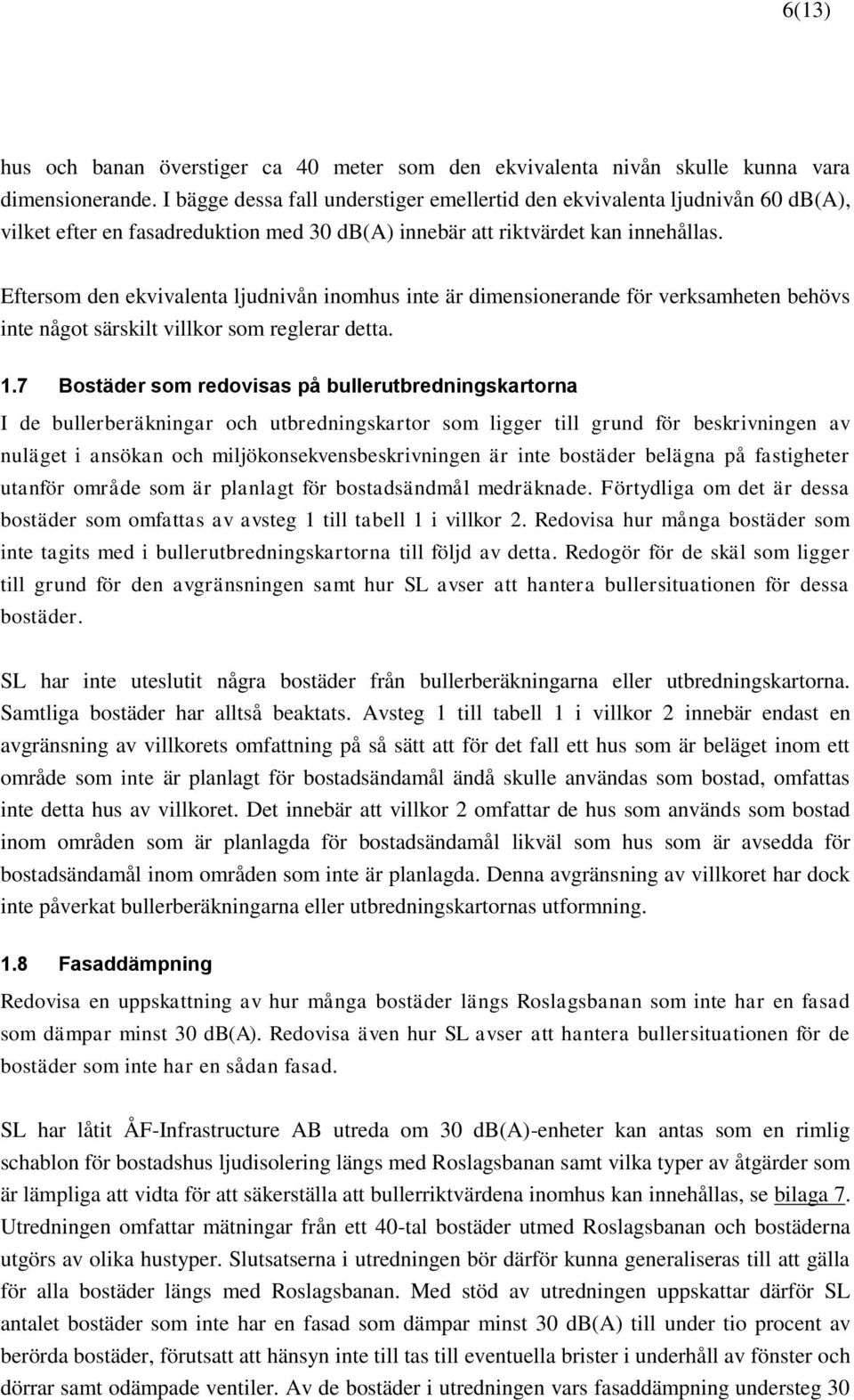 Eftersom den ekvivalenta ljudnivån inomhus inte är dimensionerande för verksamheten behövs inte något särskilt villkor som reglerar detta. 1.