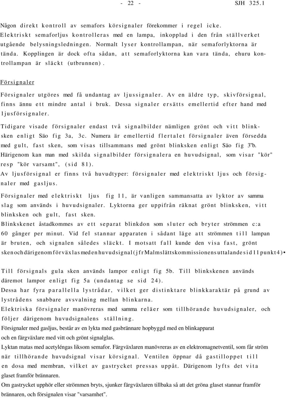 Försignaler Försignaler utgöres med få undantag av ljussignaler. Av en äldre typ, skivförsignal, finns ännu ett mindre antal i bruk. Dessa signaler ersätts emellertid efter hand med 1jusförsignaler.