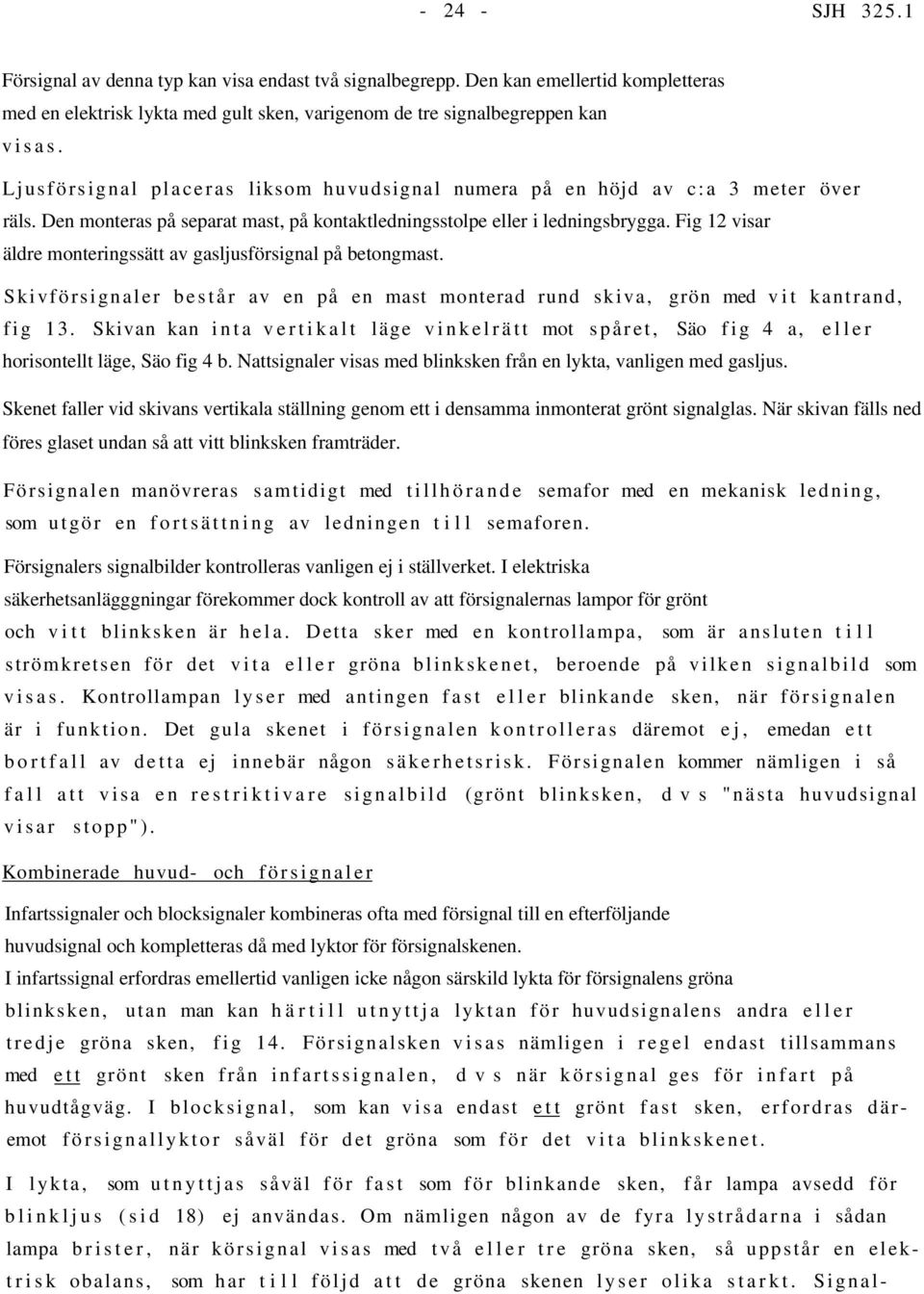 Fig 12 visar äldre monteringssätt av gasljusförsignal på betongmast. Skivförsignaler består av en på en mast monterad rund skiva, grön med vit kantrand, fig 13.