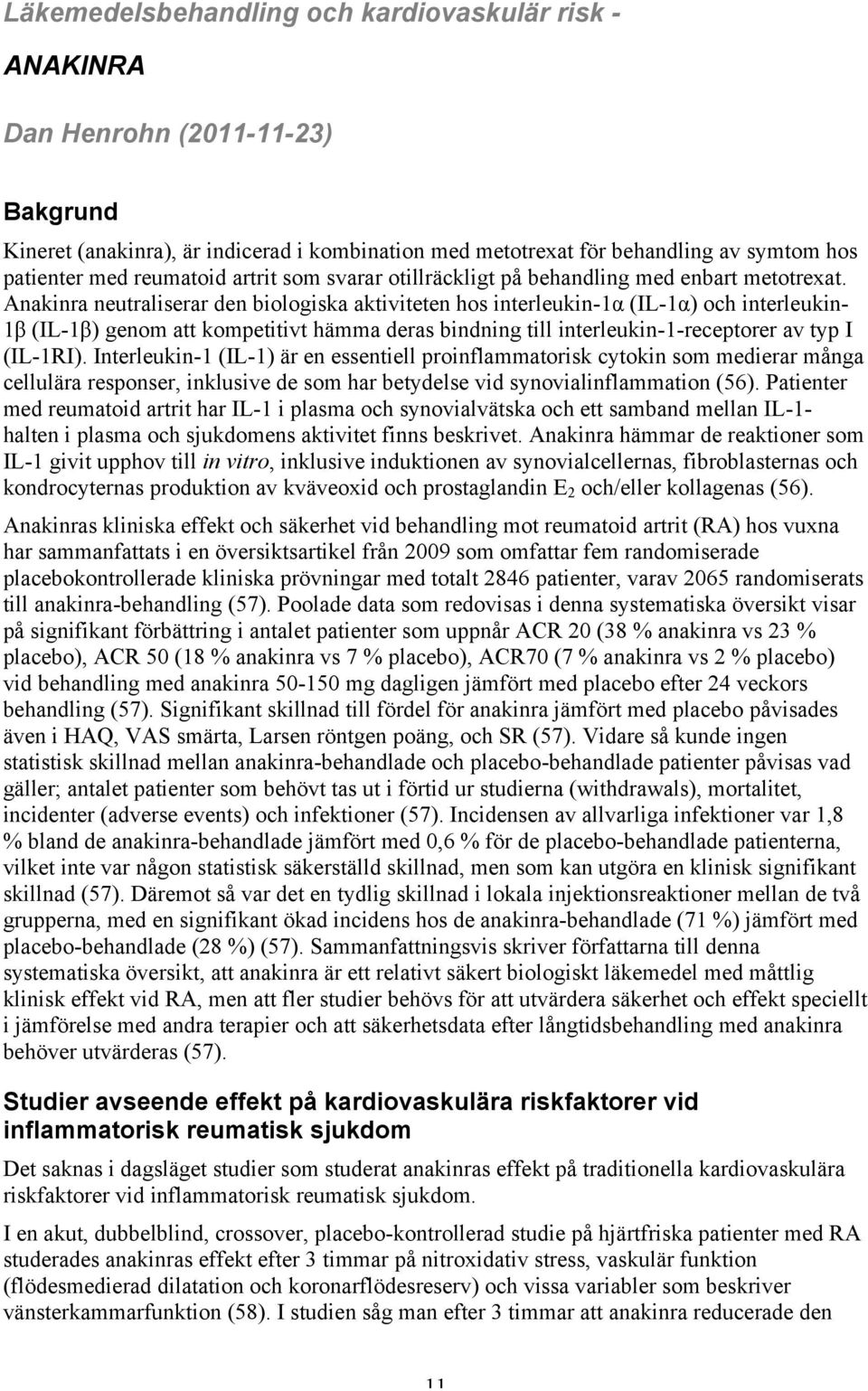 Anakinra neutraliserar den biologiska aktiviteten hos interleukin-1α (IL-1α) och interleukin- 1β (IL-1β) genom att kompetitivt hämma deras bindning till interleukin-1-receptorer av typ I (IL-1RI).