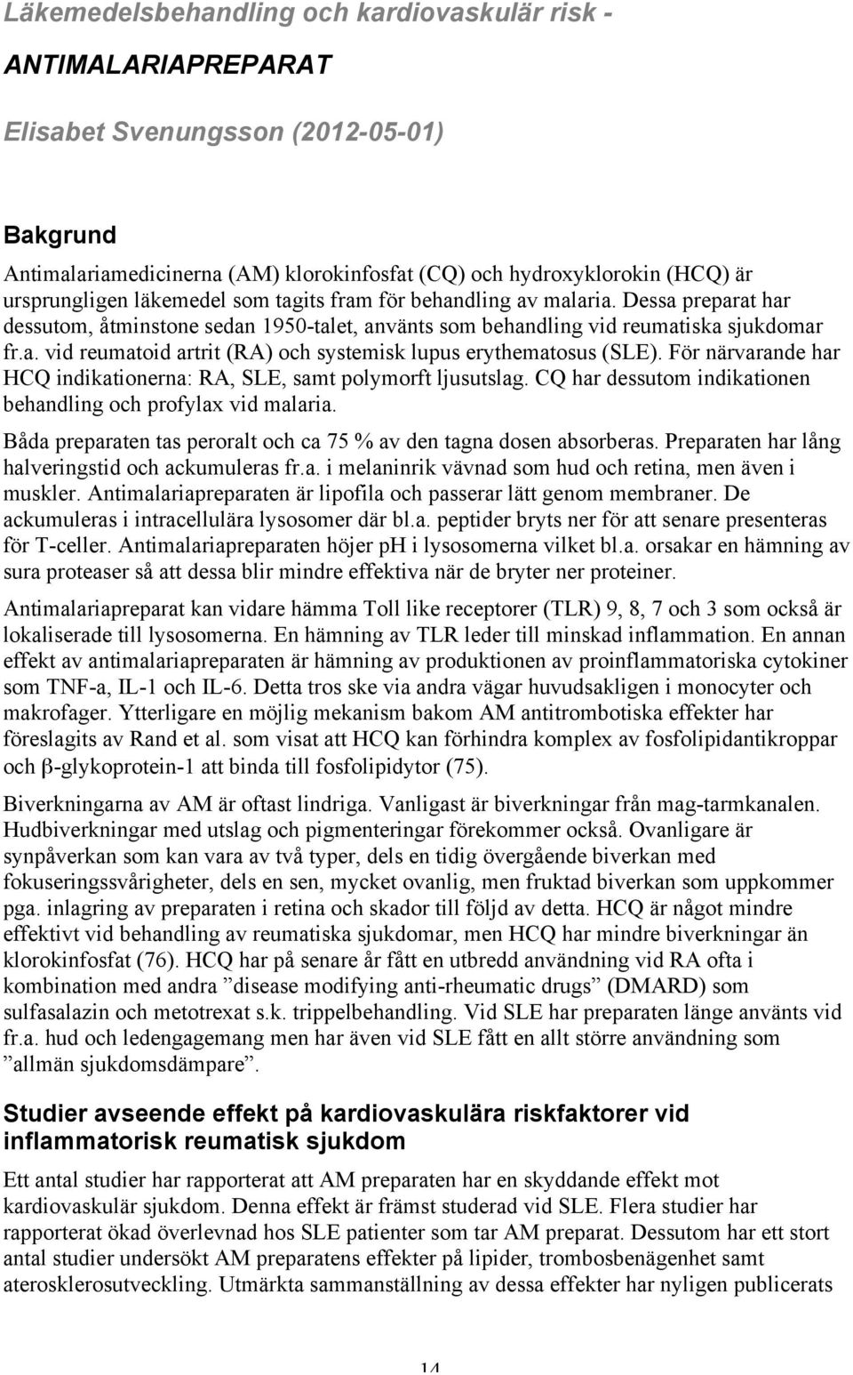 För närvarande har HCQ indikationerna: RA, SLE, samt polymorft ljusutslag. CQ har dessutom indikationen behandling och profylax vid malaria.