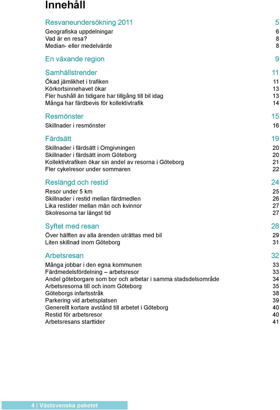 för kollektivtrafik 14 Resmönster 15 Skillnader i resmönster 16 Färdsätt 19 Skillnader i färdsätt i Omgivningen 20 Skillnader i färdsätt inom Göteborg 20 Kollektivtrafiken ökar sin andel av resorna i