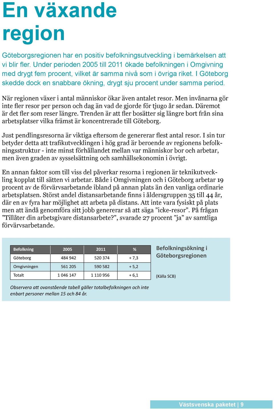 I Göteborg skedde dock en snabbare ökning, drygt sju procent under samma period. När regionen växer i antal människor ökar även antalet resor.