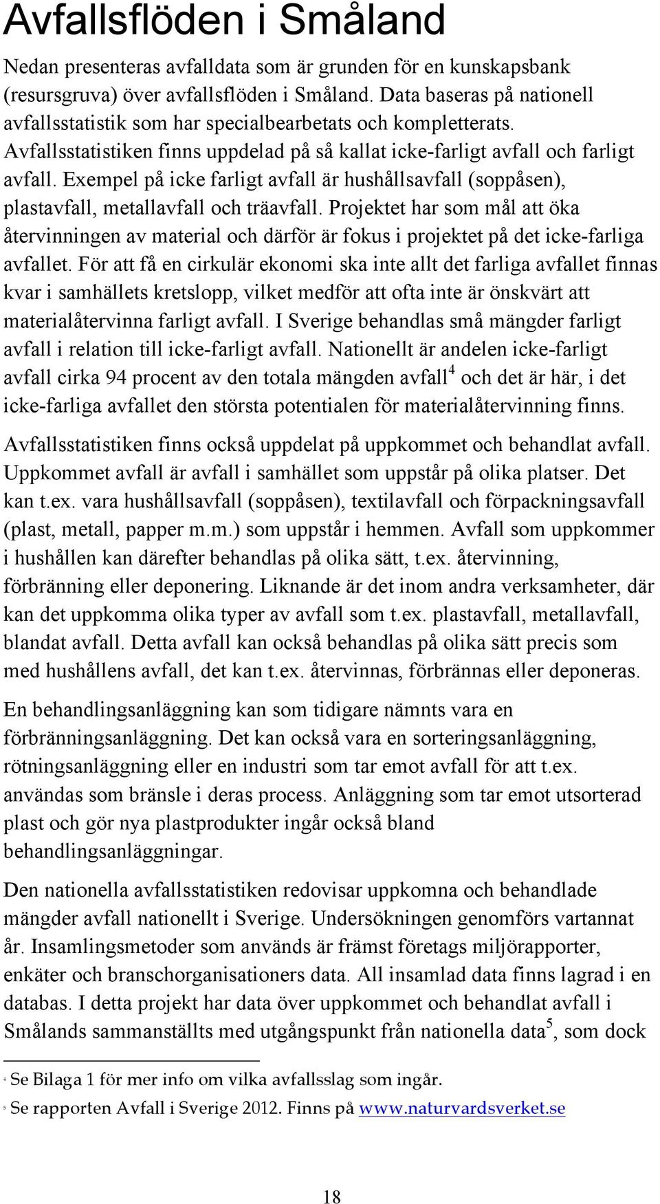 Exempel på icke farligt avfall är hushållsavfall (soppåsen), plastavfall, metallavfall och träavfall.