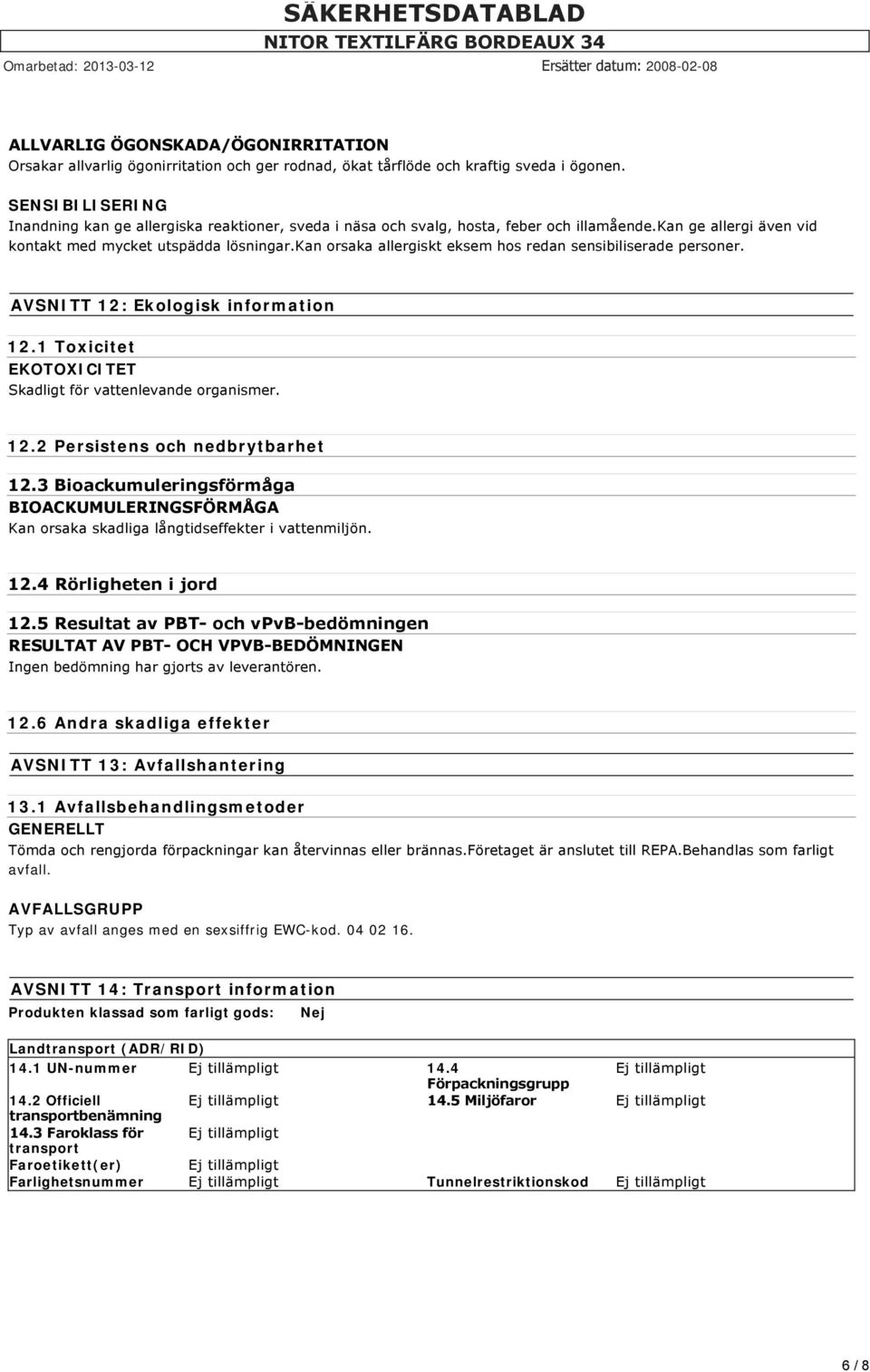 kan orsaka allergiskt eksem hos redan sensibiliserade personer. AVSNITT 12: Ekologisk information 12.1 Toxicitet EKOTOXICITET Skadligt för vattenlevande organismer. 12.2 Persistens och nedbrytbarhet 12.