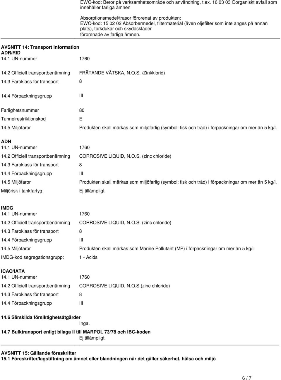 transportbenämning FRÄTANDE VÄTSKA, NOS /Zinkklorid) 143 Faroklass för transport 8 144 Förpackningsgrupp III Farlighetsnummer 80 Tunnelrestriktionskod E 145 Miljöfaror Produkten skall märkas som