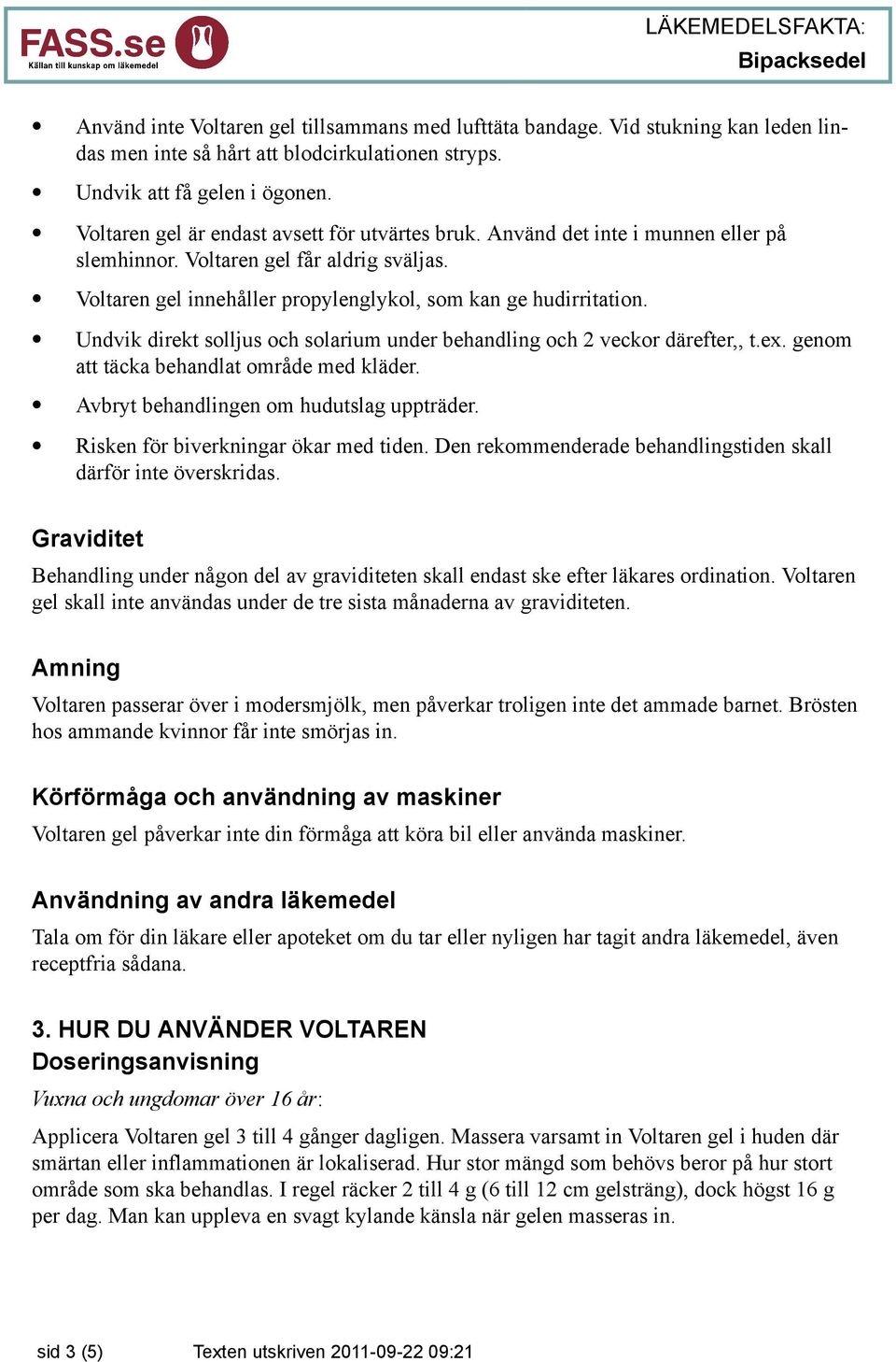 Undvik direkt solljus och solarium under behandling och 2 veckor därefter,, t.ex. genom att täcka behandlat område med kläder. Avbryt behandlingen om hudutslag uppträder.