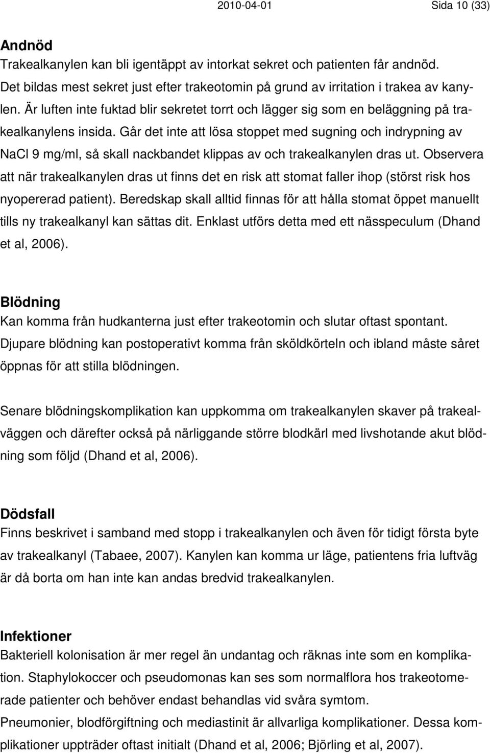 Går det inte att lösa stoppet med sugning och indrypning av NaCl 9 mg/ml, så skall nackbandet klippas av och trakealkanylen dras ut.