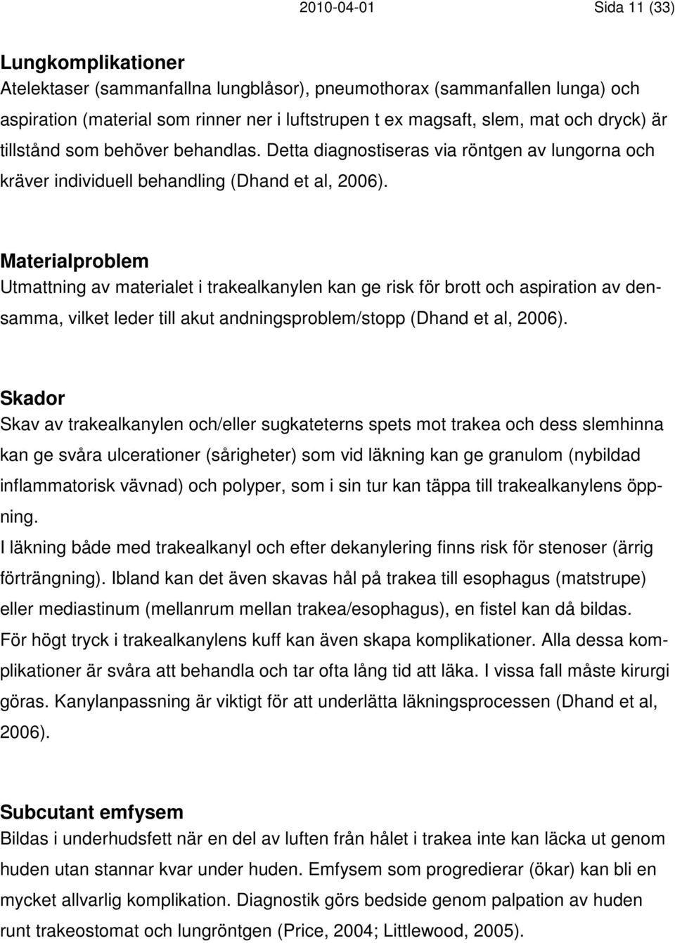 Materialproblem Utmattning av materialet i trakealkanylen kan ge risk för brott och aspiration av densamma, vilket leder till akut andningsproblem/stopp (Dhand et al, 2006).