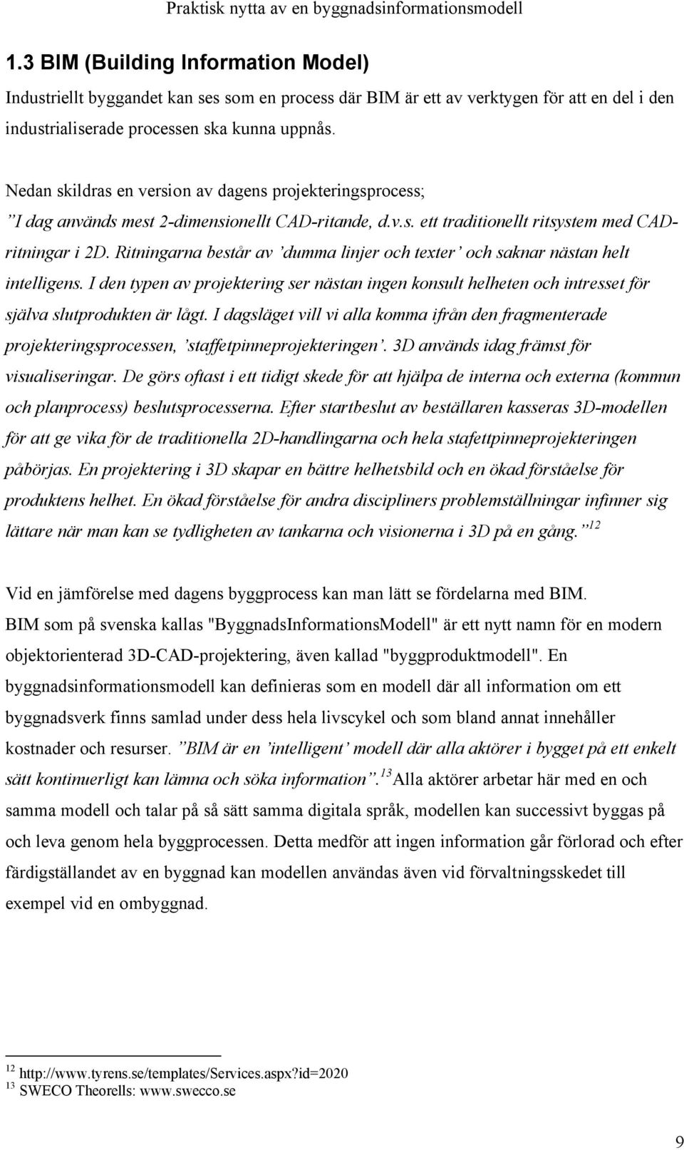 Ritningarna består av dumma linjer och texter och saknar nästan helt intelligens. I den typen av projektering ser nästan ingen konsult helheten och intresset för själva slutprodukten är lågt.