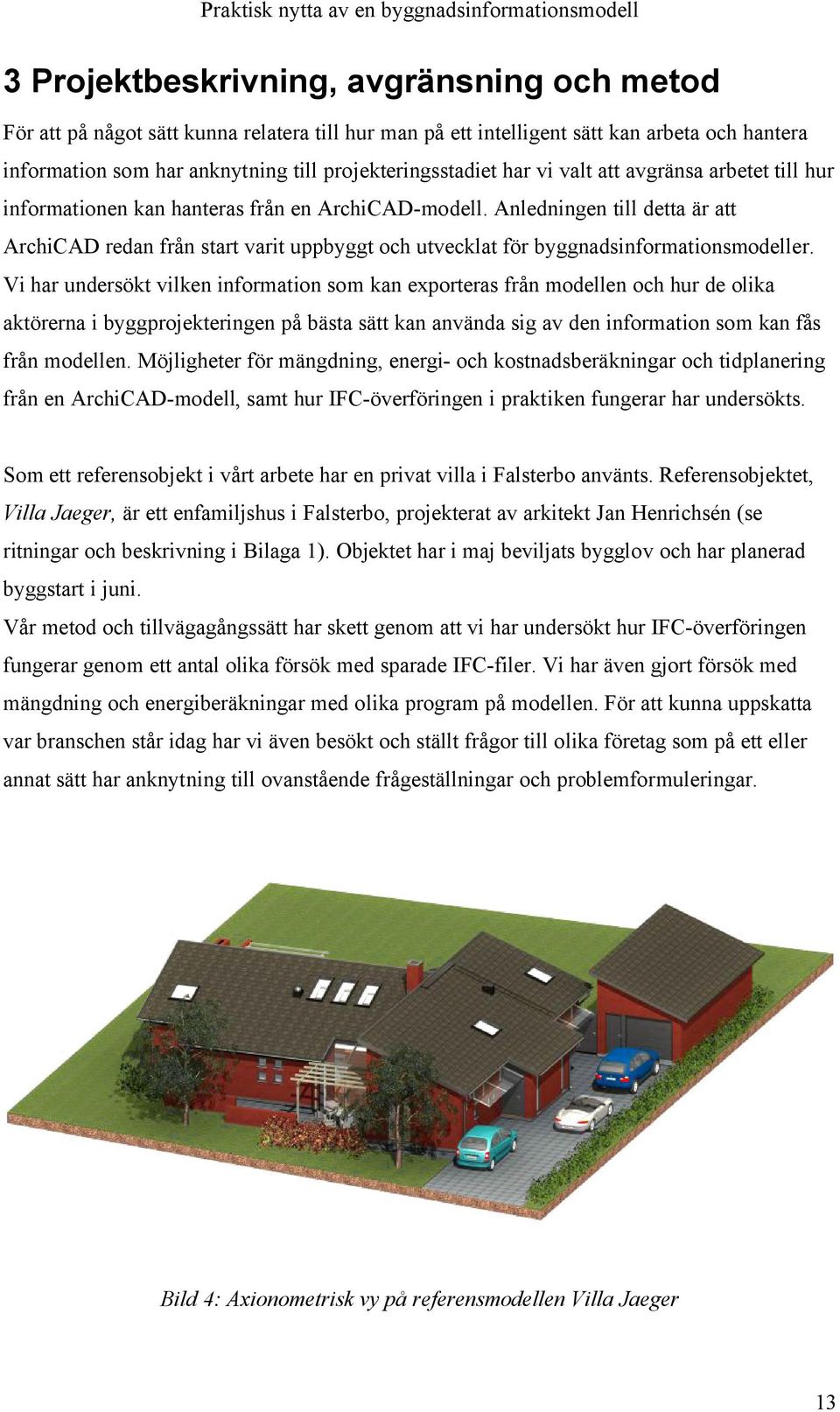 Anledningen till detta är att ArchiCAD redan från start varit uppbyggt och utvecklat för byggnadsinformationsmodeller.
