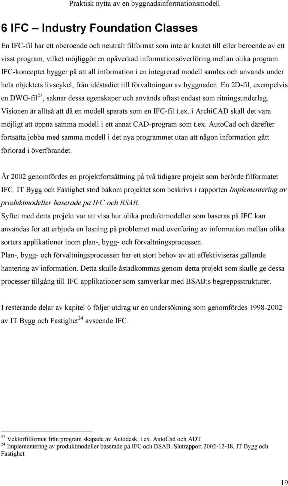 En 2D-fil, exempelvis en DWG-fil 23, saknar dessa egenskaper och används oftast endast som ritningsunderlag. Visionen är alltså att då en modell sparats som en IFC-fil t.ex. i ArchiCAD skall det vara möjligt att öppna samma modell i ett annat CAD-program som t.
