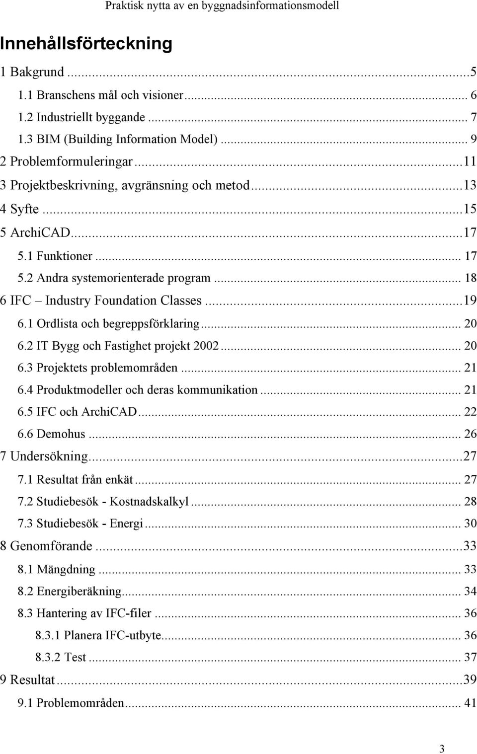 1 Ordlista och begreppsförklaring... 20 6.2 IT Bygg och Fastighet projekt 2002... 20 6.3 Projektets problemområden... 21 6.4 Produktmodeller och deras kommunikation... 21 6.5 IFC och ArchiCAD... 22 6.
